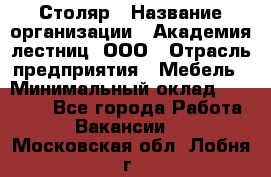 Столяр › Название организации ­ Академия лестниц, ООО › Отрасль предприятия ­ Мебель › Минимальный оклад ­ 40 000 - Все города Работа » Вакансии   . Московская обл.,Лобня г.